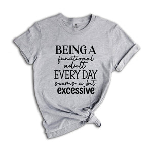 Being Functional Adult Everyday Seems A Bit Excessive Shirt, Funny Adulting Shirt, Sarcastic Shirt, Adult Humor Shirt, Sarcastic Quote Shirt