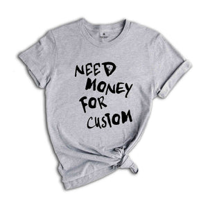 Need Money for Custom Shirt, Need Money For Custom Tshirt, Trendy Sweatshirt, Meme Shirt, Gift For Women, Car Lover Tee