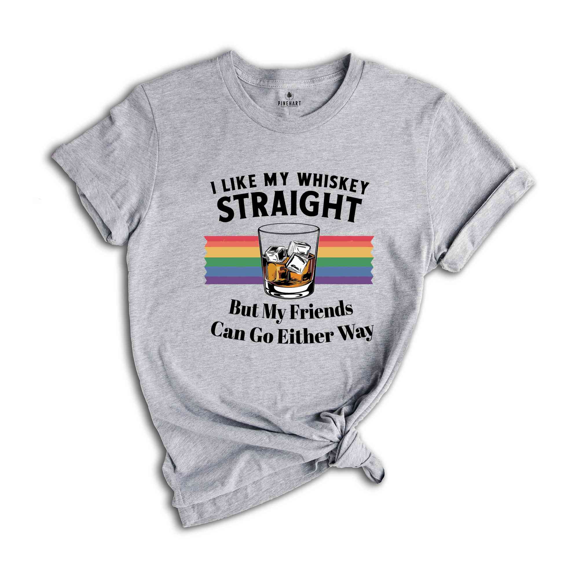 I Like My Whiskey Straight But My Friends Can Go Either Way, Gay Pride Shirt, LGBT Pride, Love Wins, Rainbow Pride, Lesbian Shirt