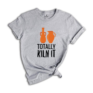 Totally Kiln It Shirt, Pottery Lover Shirt, Funny Pottery Shirt, Pottery Gift, Pottery Shirt, Ceramics Shirt, Funny Ceramics Shirt