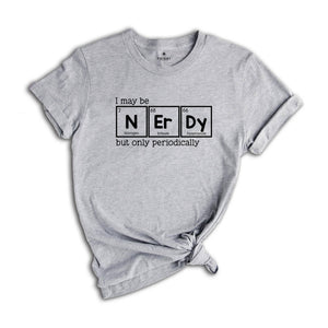 I May Be Nerdy But Only Periodically Shirt, Funny Chemistry Shirt, Sarcastic T-Shirt, Funny Science Shirt, Nerdy Shirt