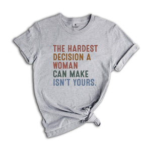 The Hardest Decision a Woman can Make isn't Yours Shirt, Pro Choice Shirt, Abortion Law Protest Shirt, Activism Shirt, Feminism Tee