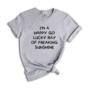 I'm A Happy Go Lucky Ray Of Freaking Sunshine T-Shirt, Funny Optimistic Shirt, Happy Go Lucky Shirt, Funny Tee