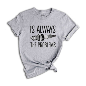 Is Always The Problems Shirt, Mechanic Shirt, Motorbike Lover Shirt, Muscle Car Shirt, Gift For Mechanic