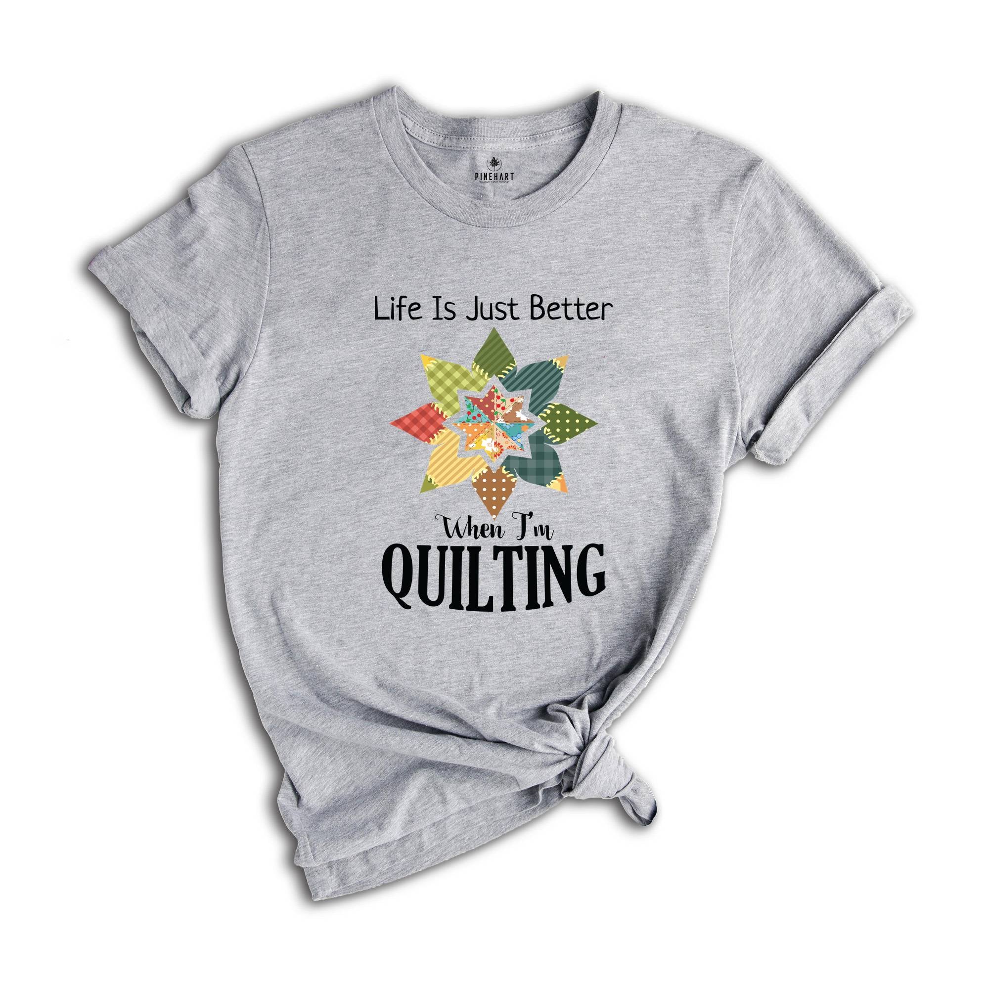 Life Is Just Better When I'm Quilting Shirt, Quilt Lover Shirt, Sewing Shirt, Quilt Block Shirt, Quilter Shirt, Quilting Life Shirt