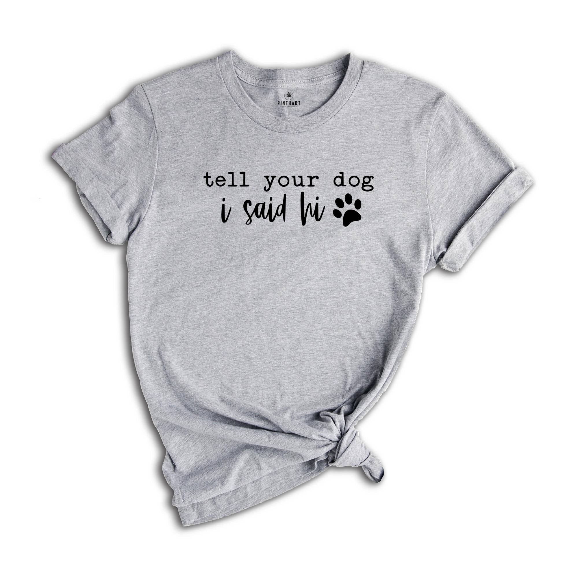 Tell Your Dog I Said Hi Shirt, Pet Lover Shirt, Dog Mom Shirt, Dog Lover Shirt, Funny Dog T-Shirt, Gifts for Dog Lovers, Dog Owner Shirt