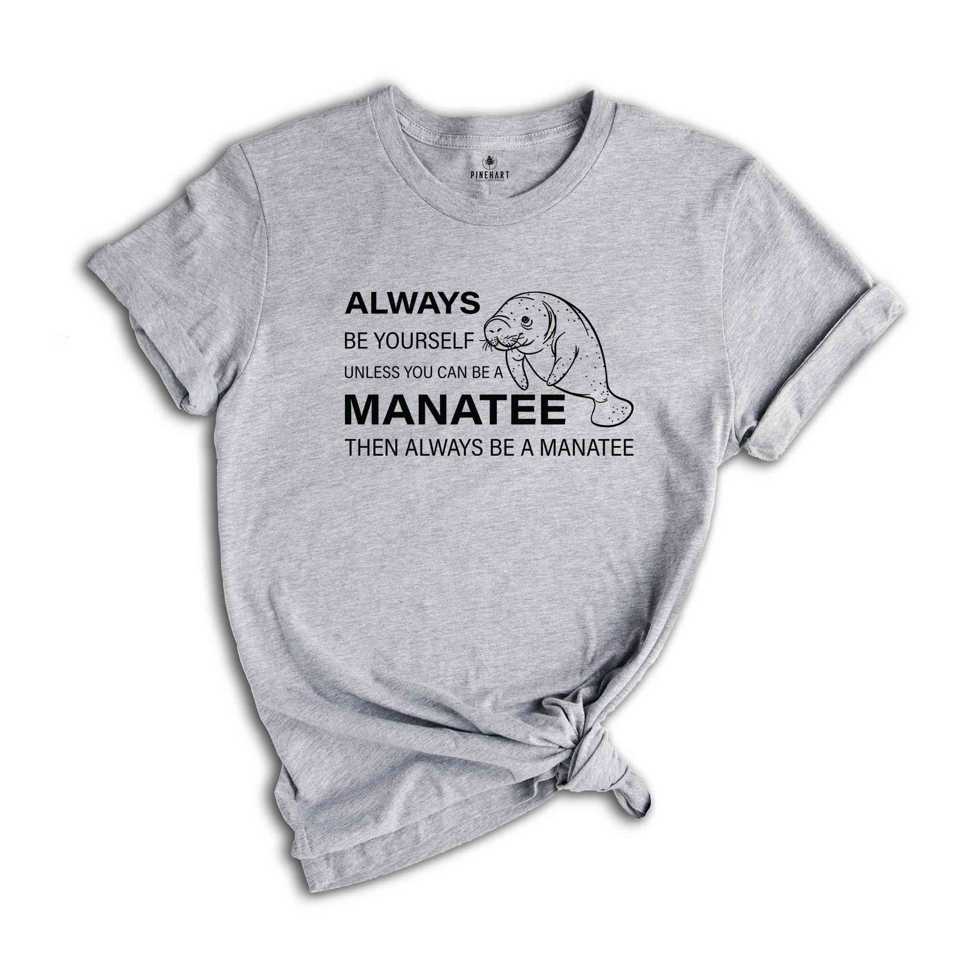 Always Be Yourself Unless You Can Be A Manatee Then Always Be A Manatee Shirt, Manatee Shirt, Manatee Awareness Month Shirt