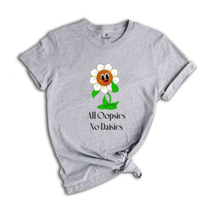 All Oopsies No Daisies Shirt, Flower Shirt, Happy Flower Shirt, Funny Shirt, Sarcastic Shirt, Cute Flower Shirt, Flower With Quote Shirt