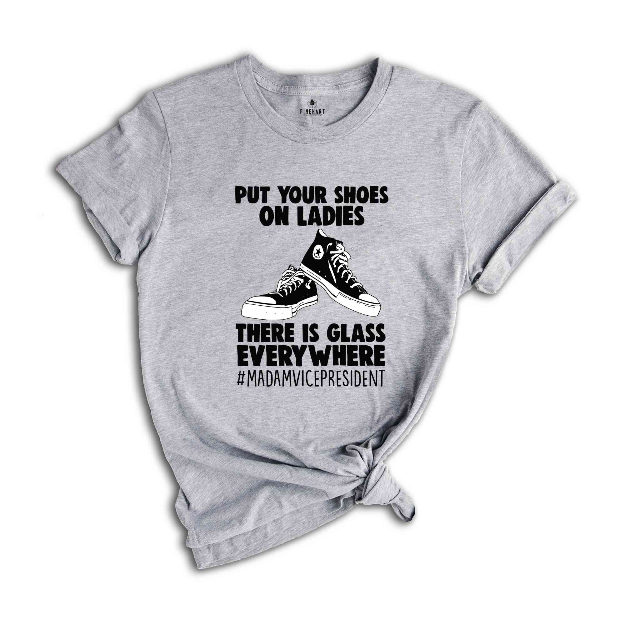 Put Your Shoes On Ladies T-Shirt, There Is Glass Everywhere Shirt, Madam Vice President Tee, Kamala Harris Shirt