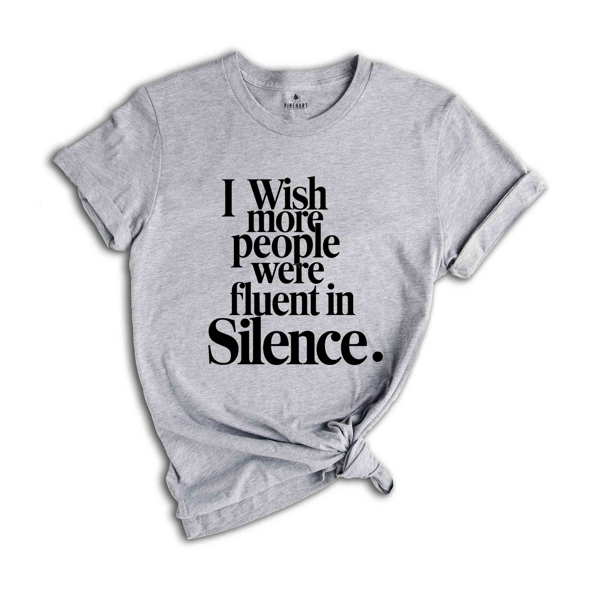 I Wish More People Were Fluent In Silence Shirt, Humorous T Shirt, Funny Saying Shirt, Sarcastic Shirt, Funny Shirt, Sarcasm Shirt