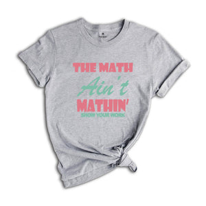 The Math Ain't Mathin Meme Shirt, Show Your Work Math Teacher Tee, Funny Math Teacher Shirt, Math Teacher Gift