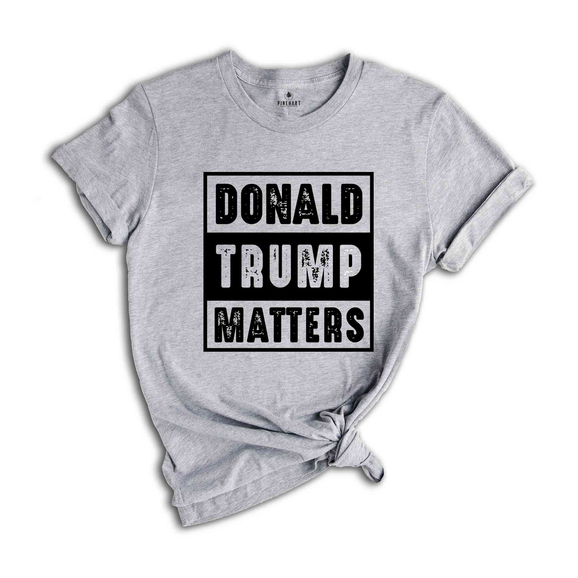 Donald Trump Matters Shirt, Donald Trump Shirt, Trump Shirt, Donald Fan Merch, Donald Trump Gift, Election 2024 Shirt