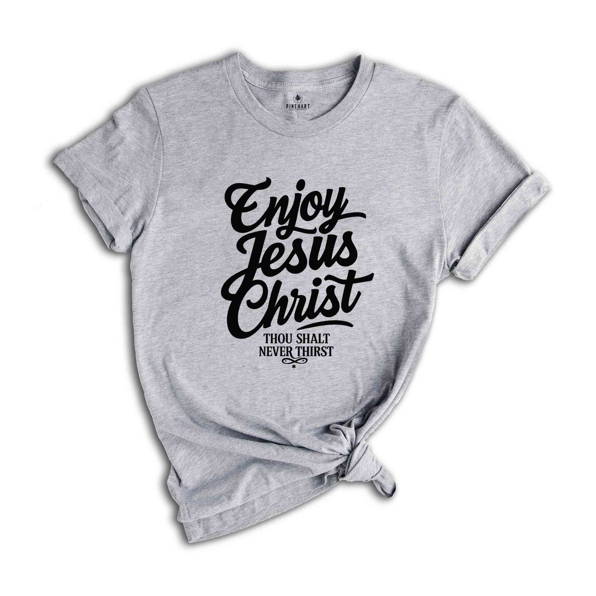 Enjoy Jesus Christ Thou Shalt Never Thirst Shirt, Jesus Christ Shirt, Christian T-Shirt, Blessed Shirt, John 4:14 Shirt