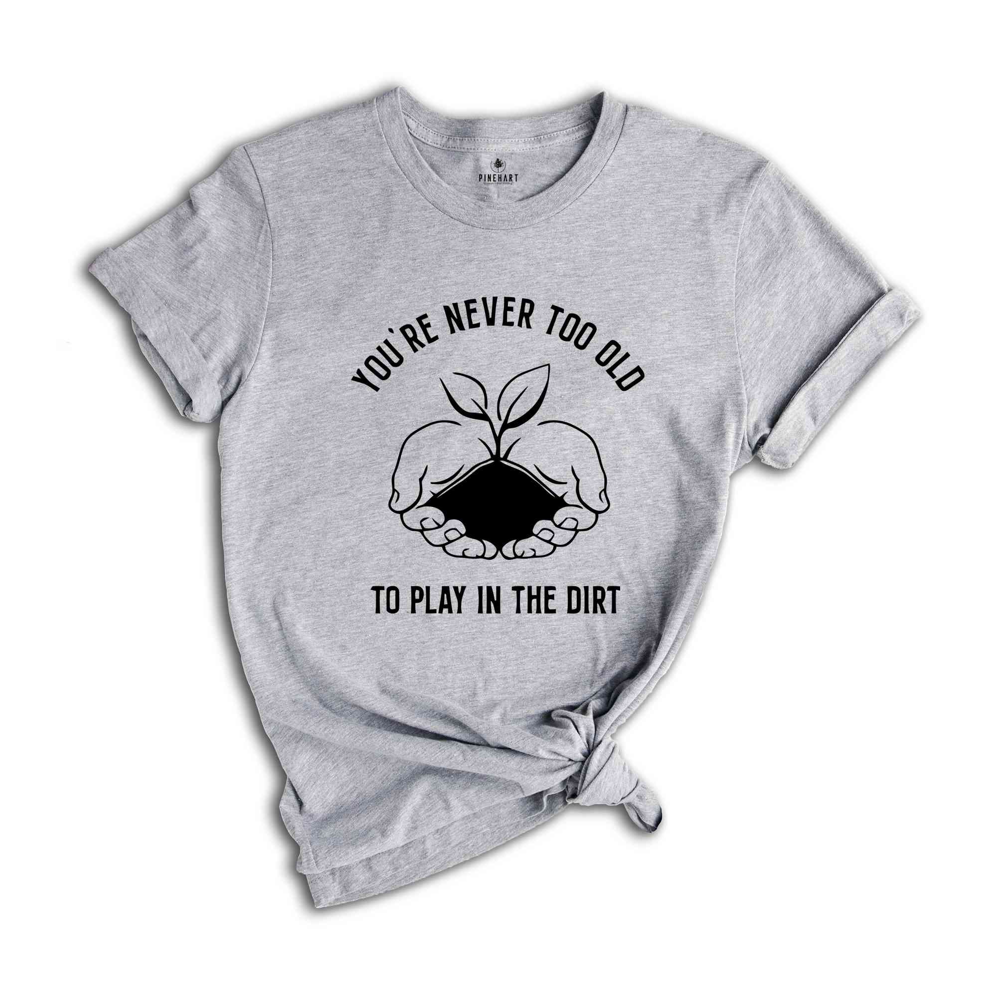 You Never Too Old To Play In The Dirt Shirt, Gardener Shirt, Gardener Gift, Plant Lover Shirt, Botanical Shirt, Herbology Shirt