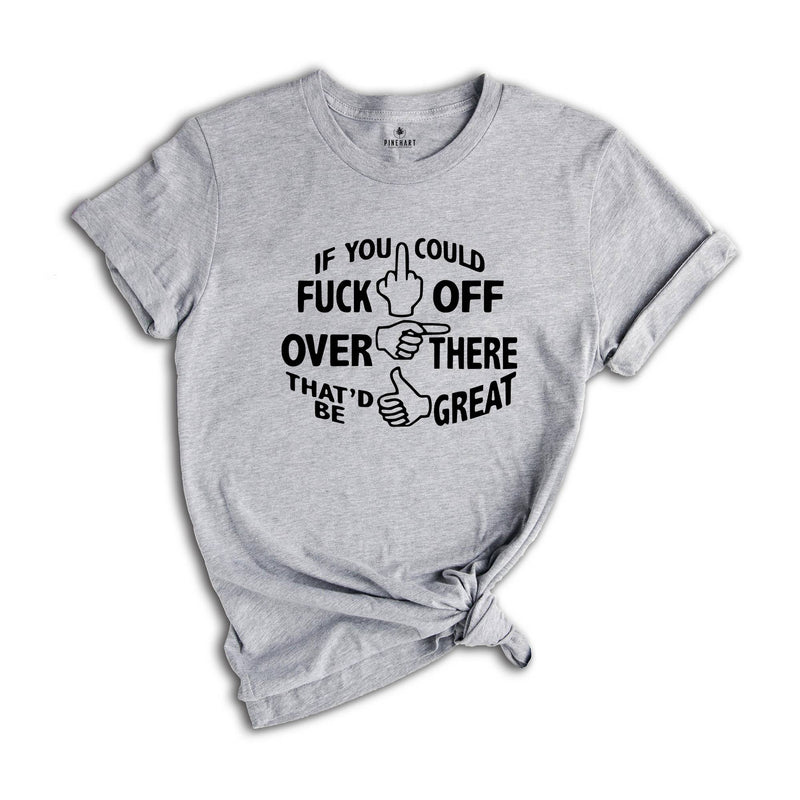 If You Could Fuck Off Over There That'd Be Great Shirt, Sarcasm Shirt, Offensive Shirt, Funny Shirt, Rude Shirt, Nasty Shirt