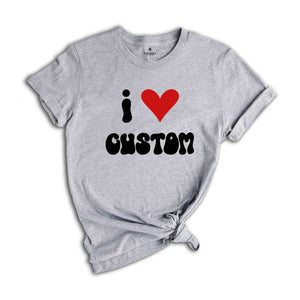 I Love Custom Word Shirt, Customized I Love Shirt, I Love T-Shirt, Personalized I Heart Tee, Custom I Love Tee, I Love Custom Shirt