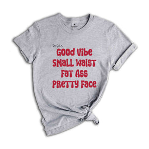 She Got A Good Vibe Small Waist Fat Ass Pretty Face Shirt, Gift For Girlfriend, Women Shirts, Good Vibe Shirt