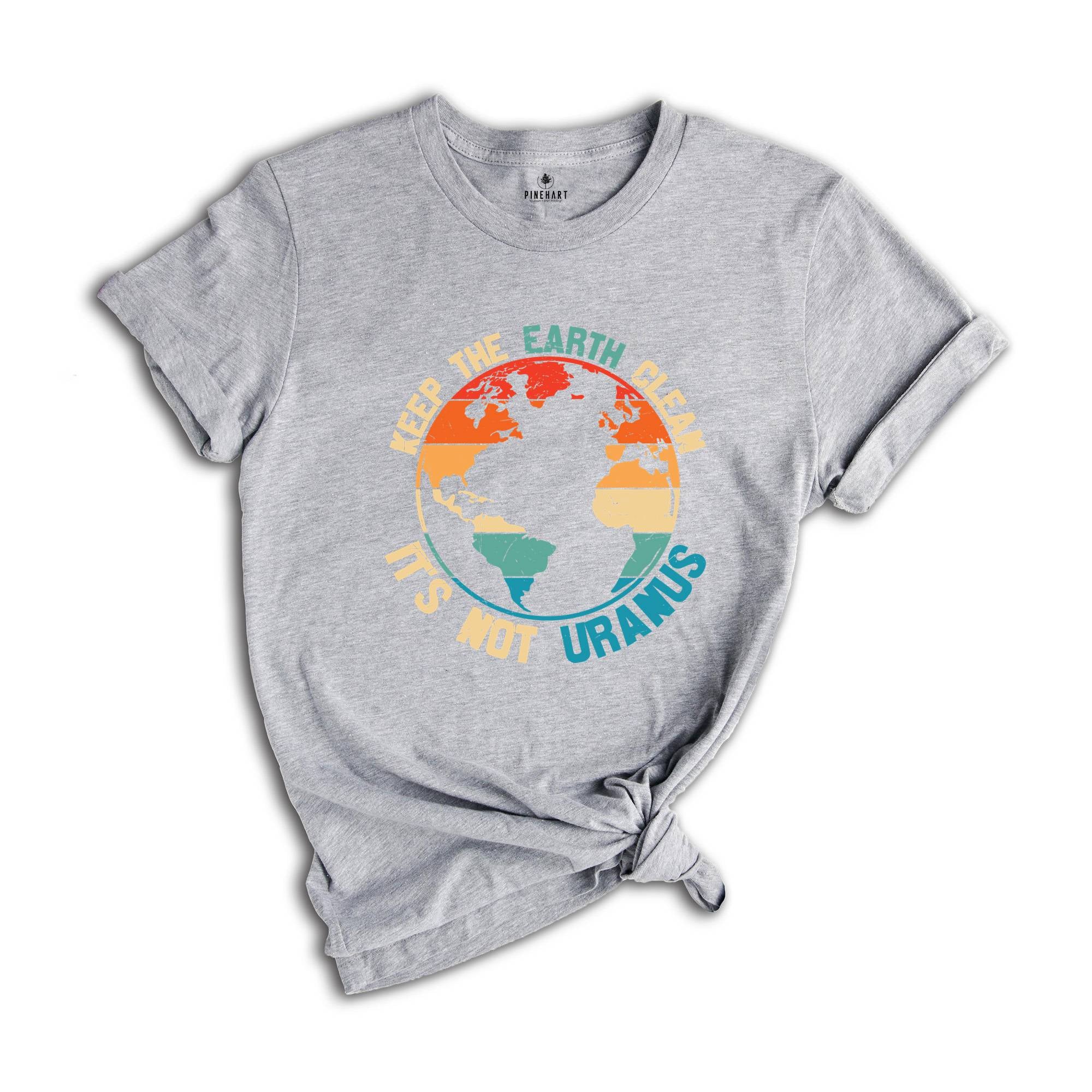 Keep The Earth Clean It Is Not Uranus Shirt, Save The Planet T-Shirt, Don't Pollute The Environment Tee