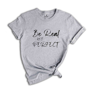 Be Real Not Perfect Shirt, Positive T Shirt, Love Your Life, Motivation Shirt, Inspirational Tee, Motivational Saying, Love Your Life