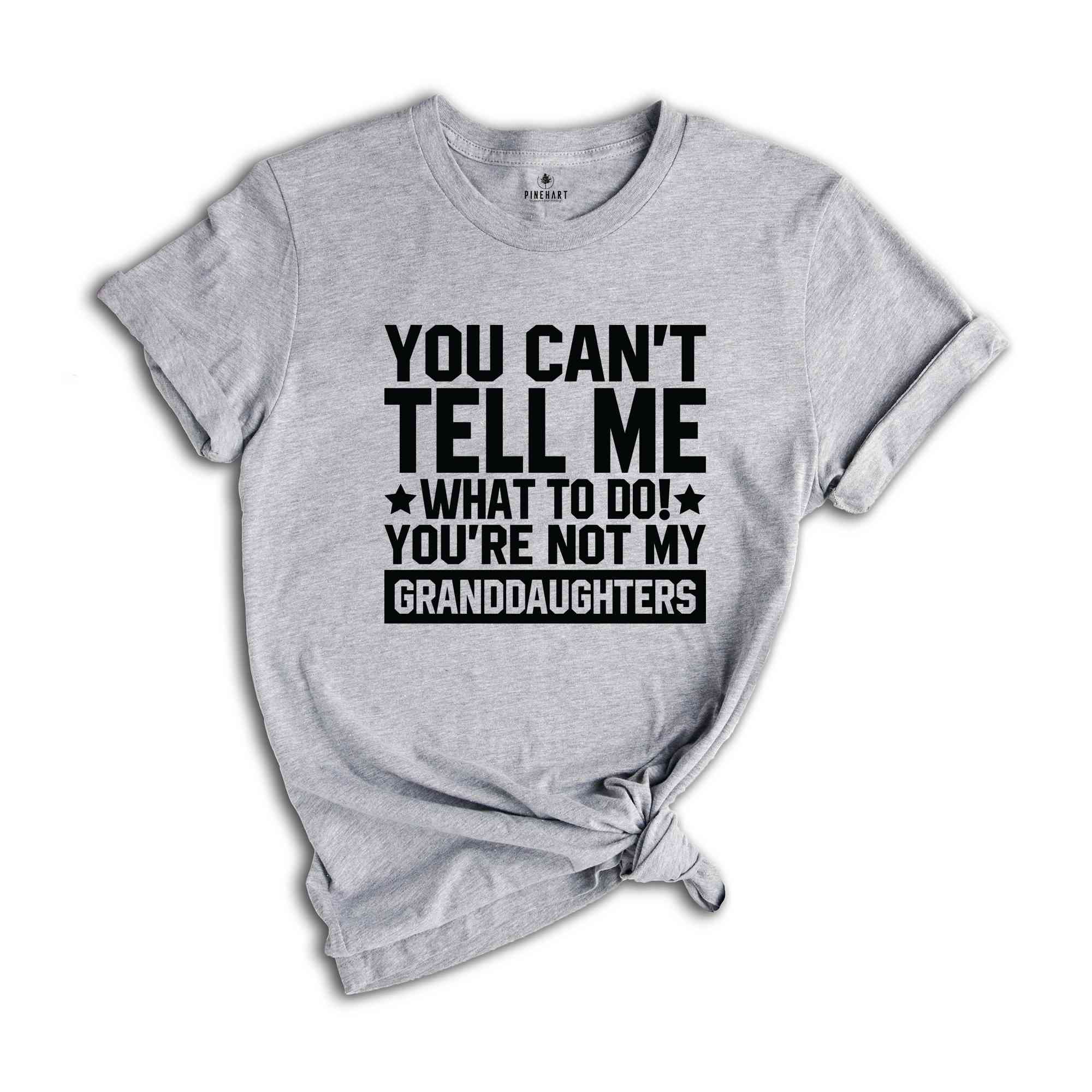 You can't Tell Me What to Do You're not My Granddaughter T-Shirt, Funny Grandpa Shirt, Funny Grandpa Gifts