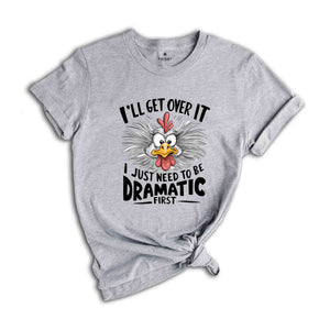 I'll Get Over It I Just Need To Be Dramatic First Shirt, Humorous Shirt, Chicken Lover Shirt, Funny Chicken Shirt, Sarcastic Shirt