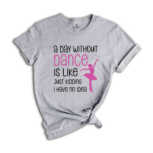 Funny Dance Shirt, A Day Without A Dance Shirt, Dance Teacher Gifts, Dance Lover Shirt, Ballet Shirt for Girls,Dance Team Gifts,Dancing Gift