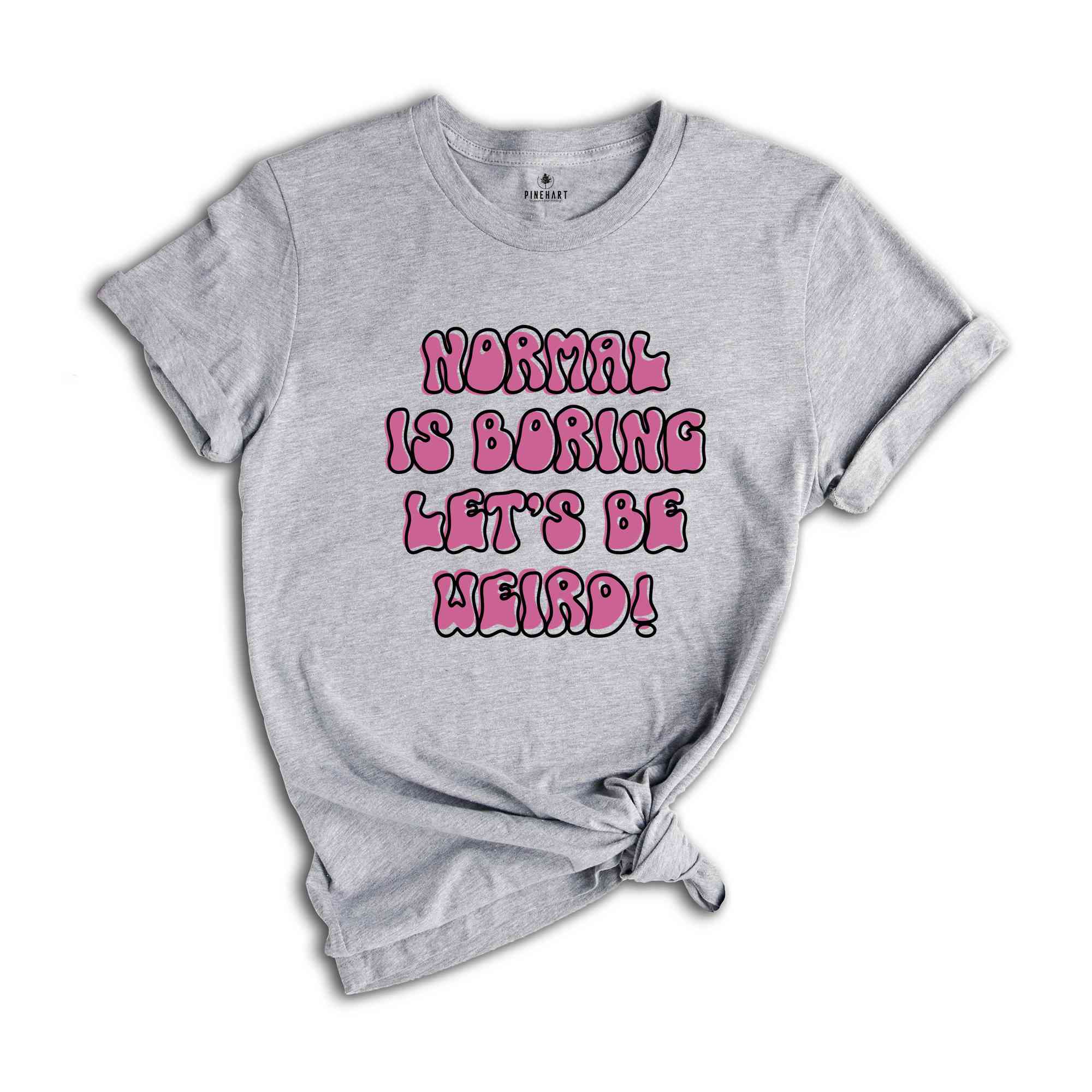 Normal Is Boring Let's Be Weird Funny Shirt, Weird Shirt, Humorous Shirt, Hilarious Tee, Funny Quote Shirt, Funny Saying Tee, Weird Tee