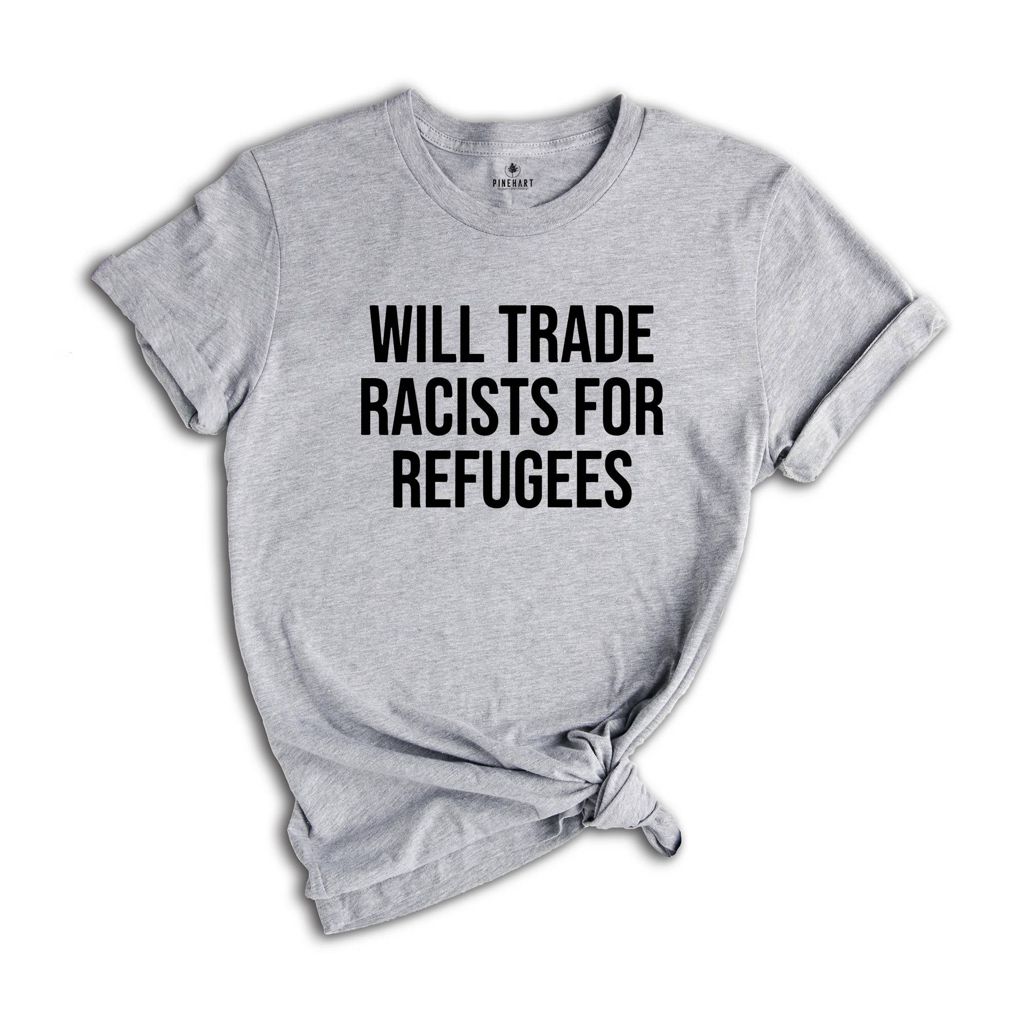 Will Trade Racists For Refugees Shirt, Anti Racism Shirt, Kindness Shirt, Social Justice, Equluty Shirt,No Human Is Illegal, Immigrant Shirt