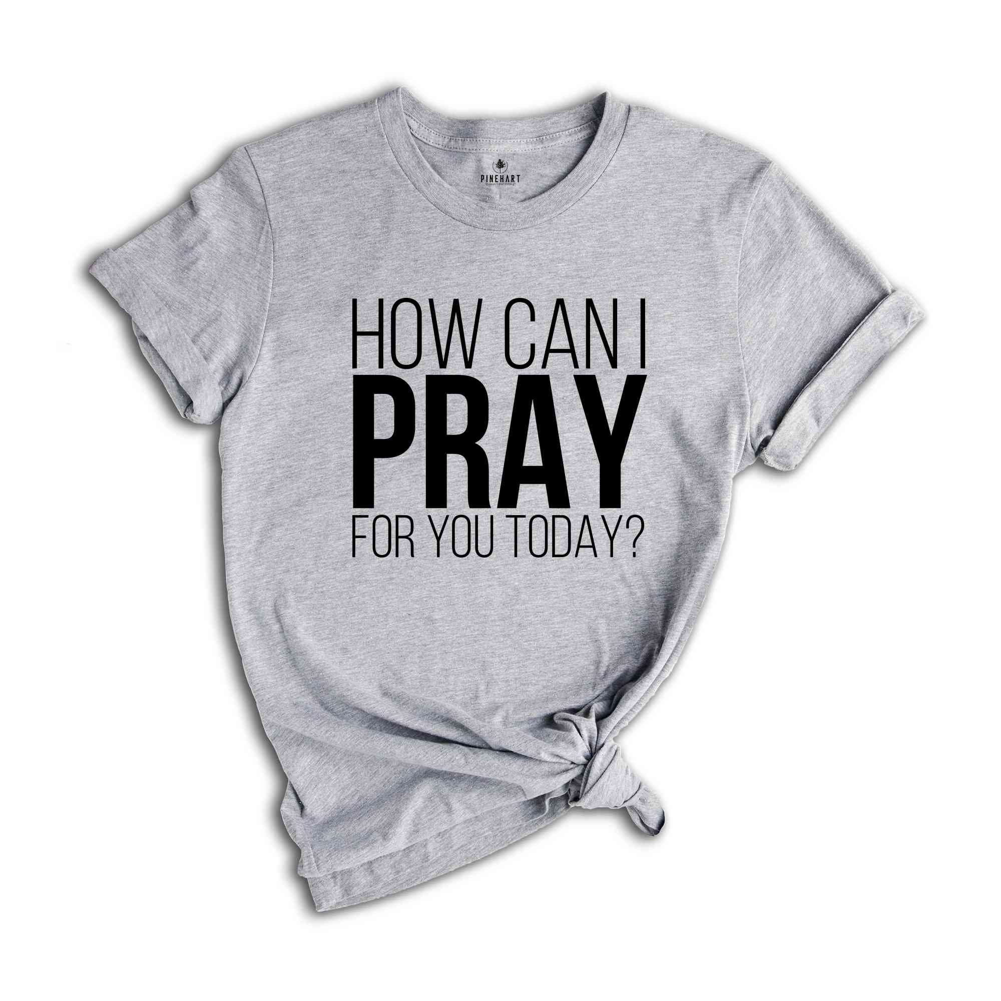 How Can I Pray For You Today Shirt, Christian Apparel, Religious Shirt, Faith Shirt, Gift for Christian, Prayer Tee