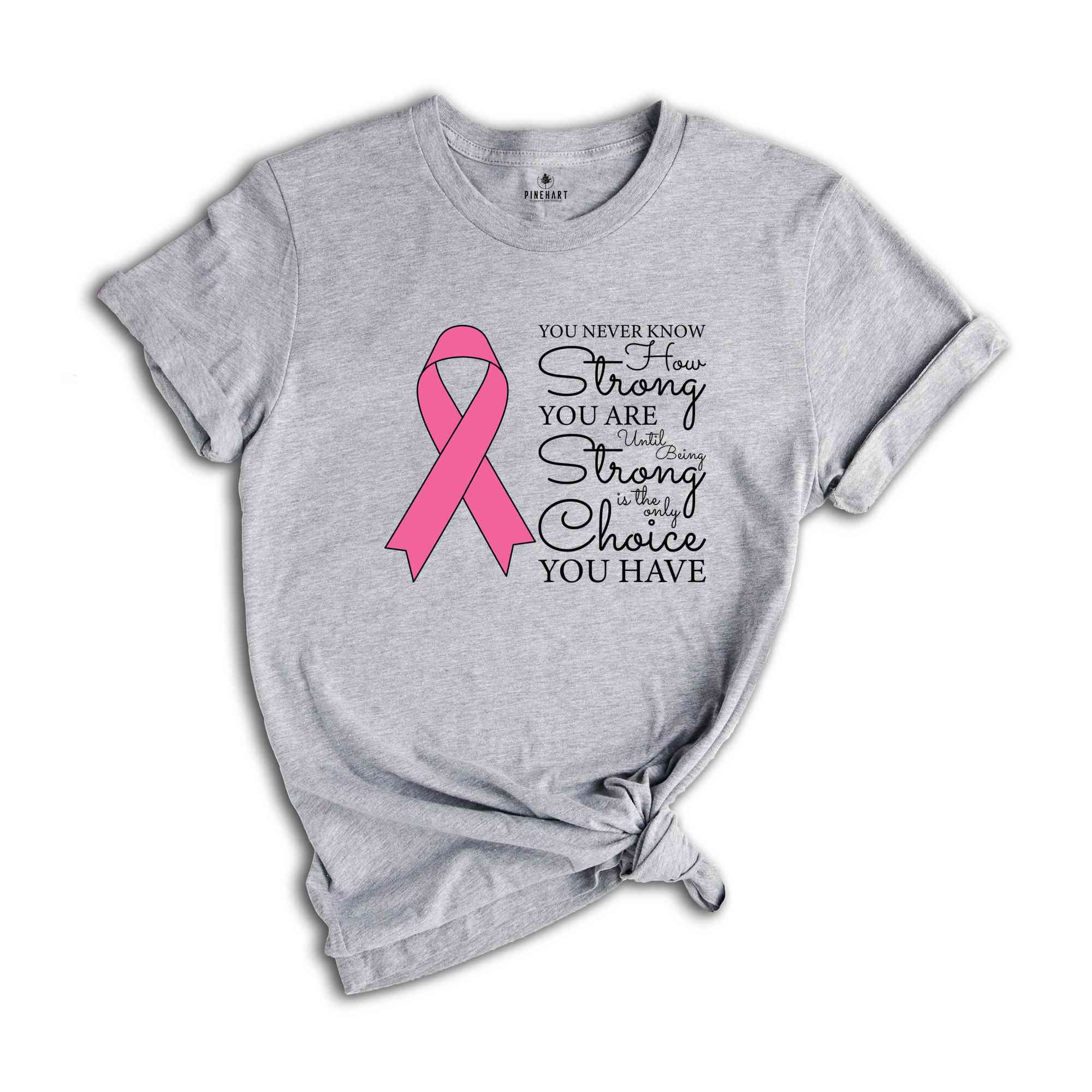 You Never Know How Strong You Are Until Being Strong Is The Only Choice You Have Shirt, Breast Cancer Shirt, Cancer Awareness Shirt