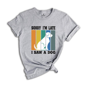 Sorry I'm Late I Saw a Dog Shirt, Dog Lover Shirt, Dog Mom Gift, Pet Owner Gift, Dogs Over People, Animal Lover Shirt, Animal Rescue Tee