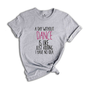 A Day Without Dance Shirt, Funny Dancer Shirt, Dancer Gift, Ballet Shirt, Dance Teacher Shirt, Womens Dance Shirt, Funny Dance Gift