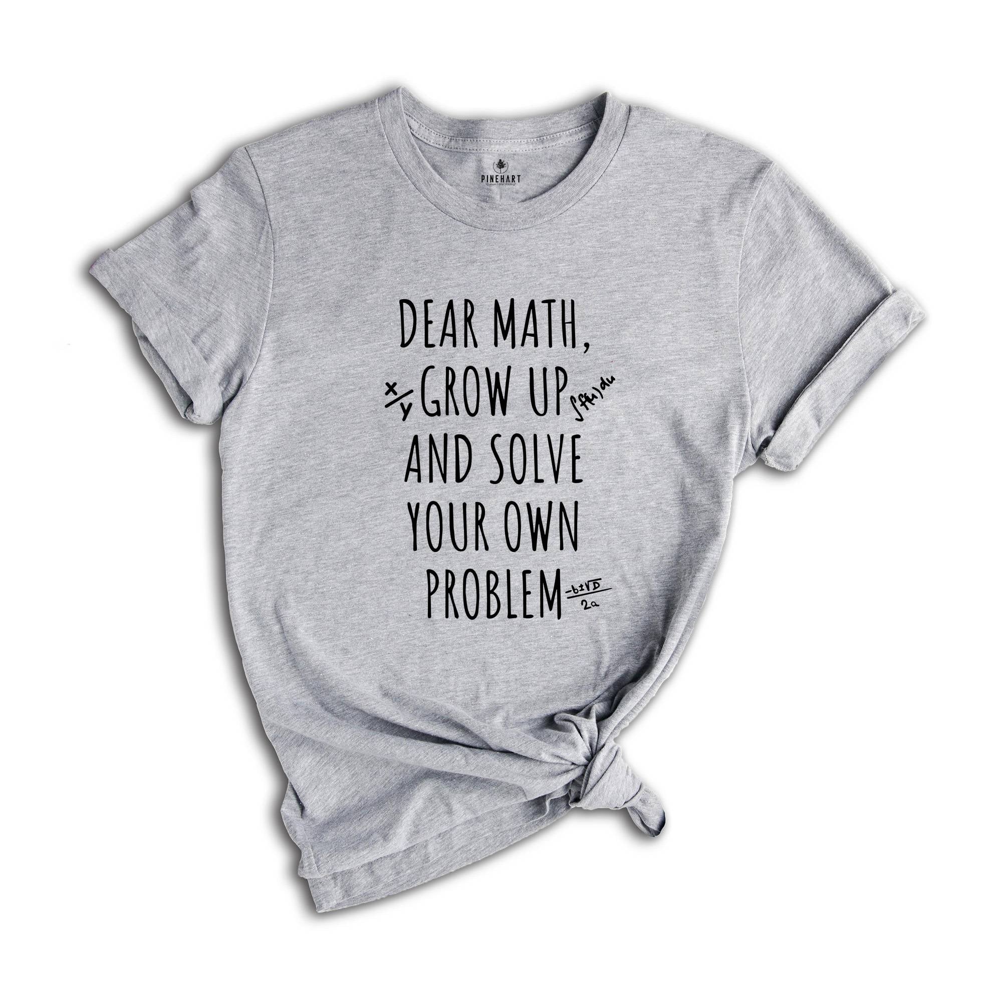 Dear Math Grow Up And Solve You Own Problem T-shirt, Funny Math Quote, Love Math Shirt, Math Teacher Tee, Math Teacher Gift