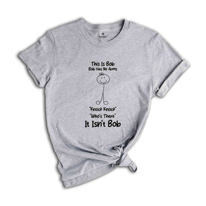 This Is Bob Bob Has No Arms Knock Knock Who Is It It Isn't Bob Shirt, Black Humor Tee, Cute Sarcastic Shirt, Funny Birthday Gift, Sassy Tee