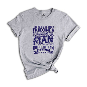 I Never Dreamed I'd Become A Grumpy Old Man But Here I Am Killing It Shirt, Funny Dad Shirt, Grandpa Shirt, Dad Gift, Gift For Grandfather,