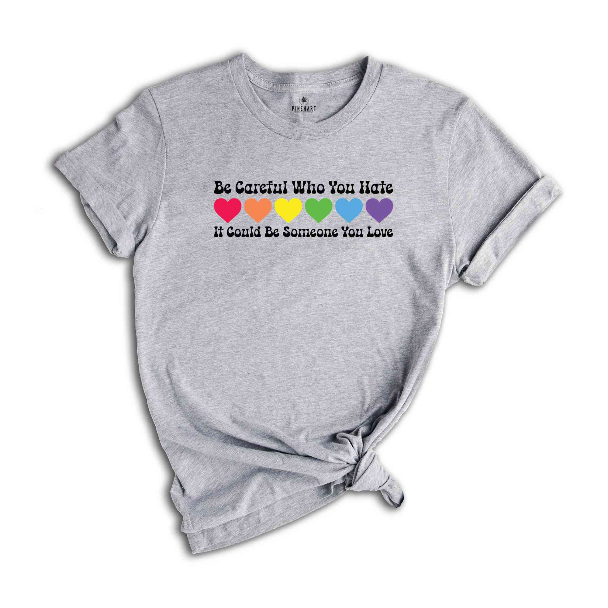 Be Careful Who You Hate It Could Be Someone You Love Shirt, LGBT Pride Shirt, LGBT Shirt, Pride Rainbow Shirt, Equality Pride Shirt