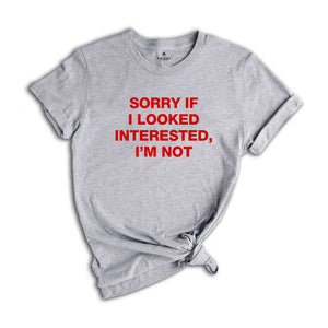 Sorry If I Looked Interested, I'm Not Shirt, Sarcastic Women Shirts, Funny Women Tees, Gift For Girlfriend, Motivational Shirt