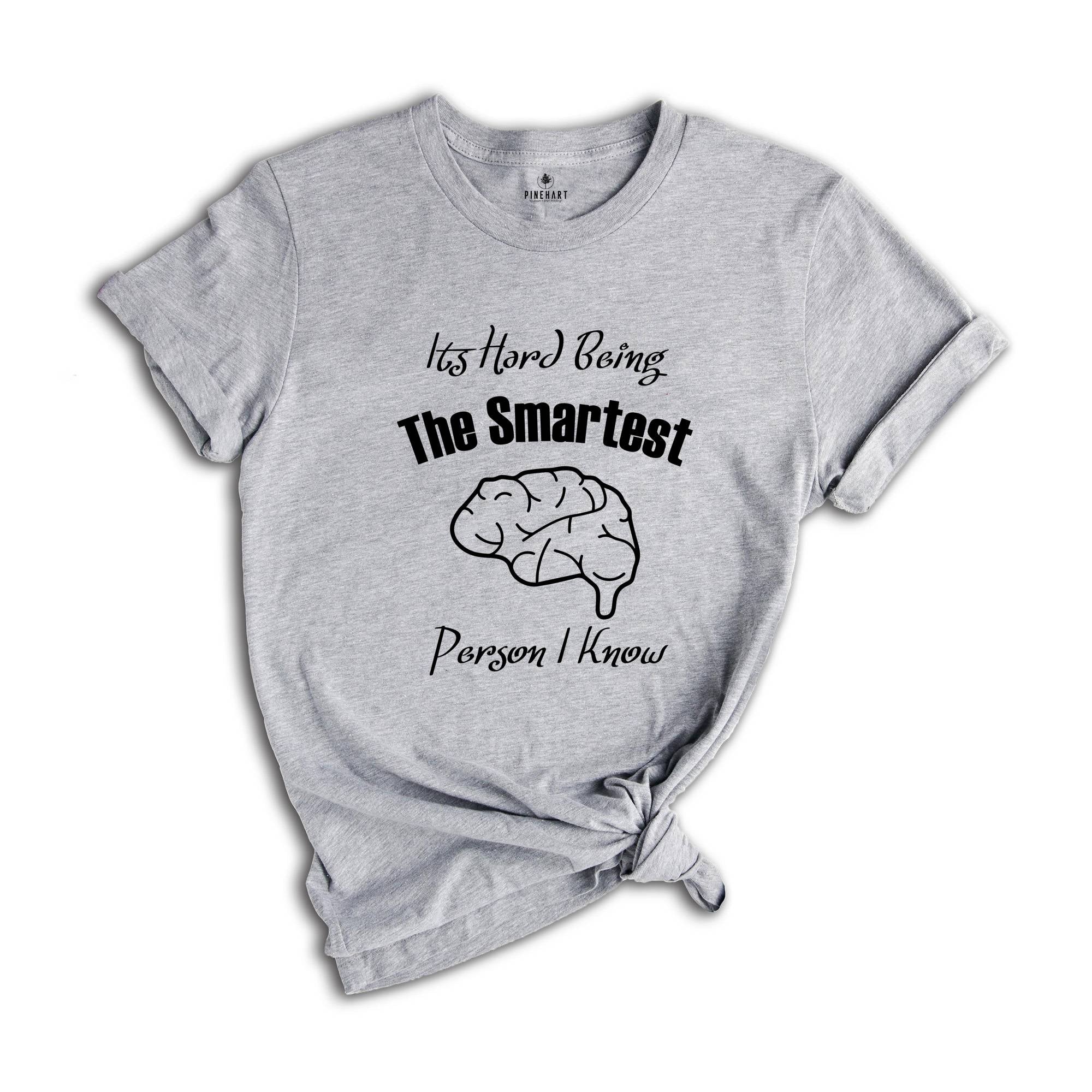 It's Hard Being The Smartest Person I Know T-Shirt, Gift For Arrogant But Smart Friends, Egotistical Funny Shirt, Haughty Shirt