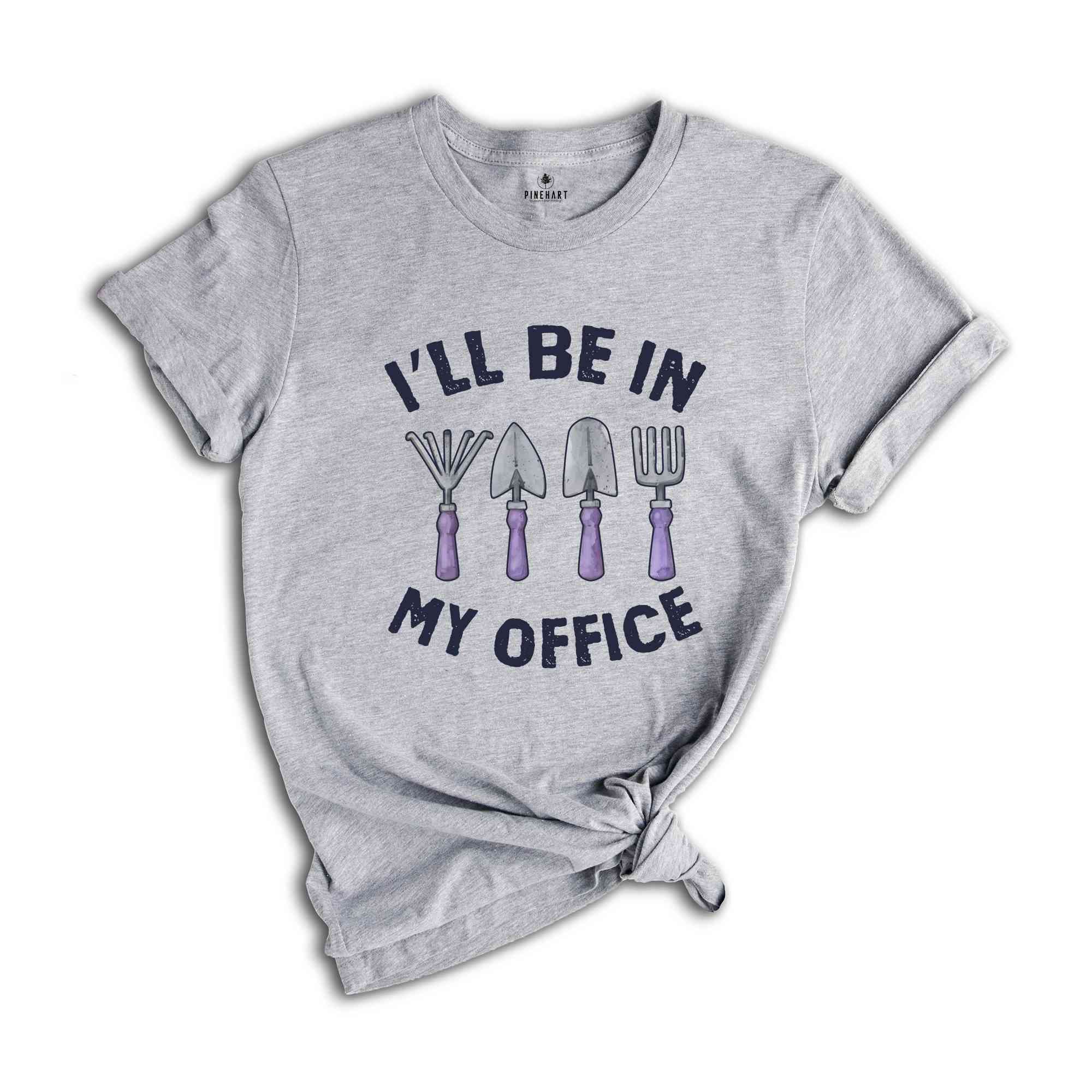 I'll Be In My Office Shirt, Funny Gardening Dad Shirt, Gardener Gift, Gardening Grandpa Tee, Plant Lover Shirt