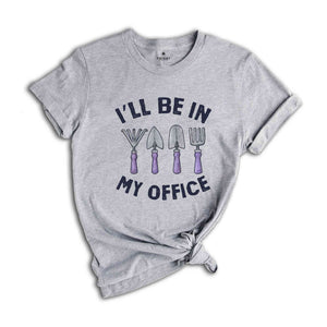 I'll Be In My Office Shirt, Funny Gardening Dad Shirt, Gardener Gift, Gardening Grandpa Tee, Plant Lover Shirt