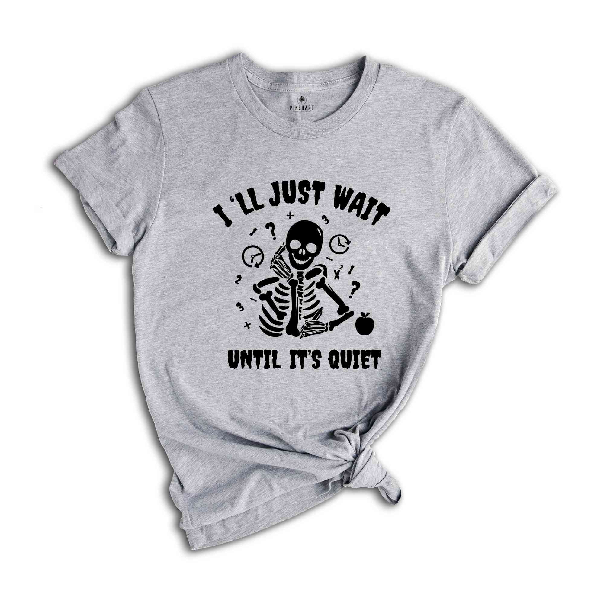 I'll Just Wait Until It's Quiet Shirt, Sarcastic Skeleton Teacher, Teacher Halloween Shirt, Funny Highschool Halloween Shirt