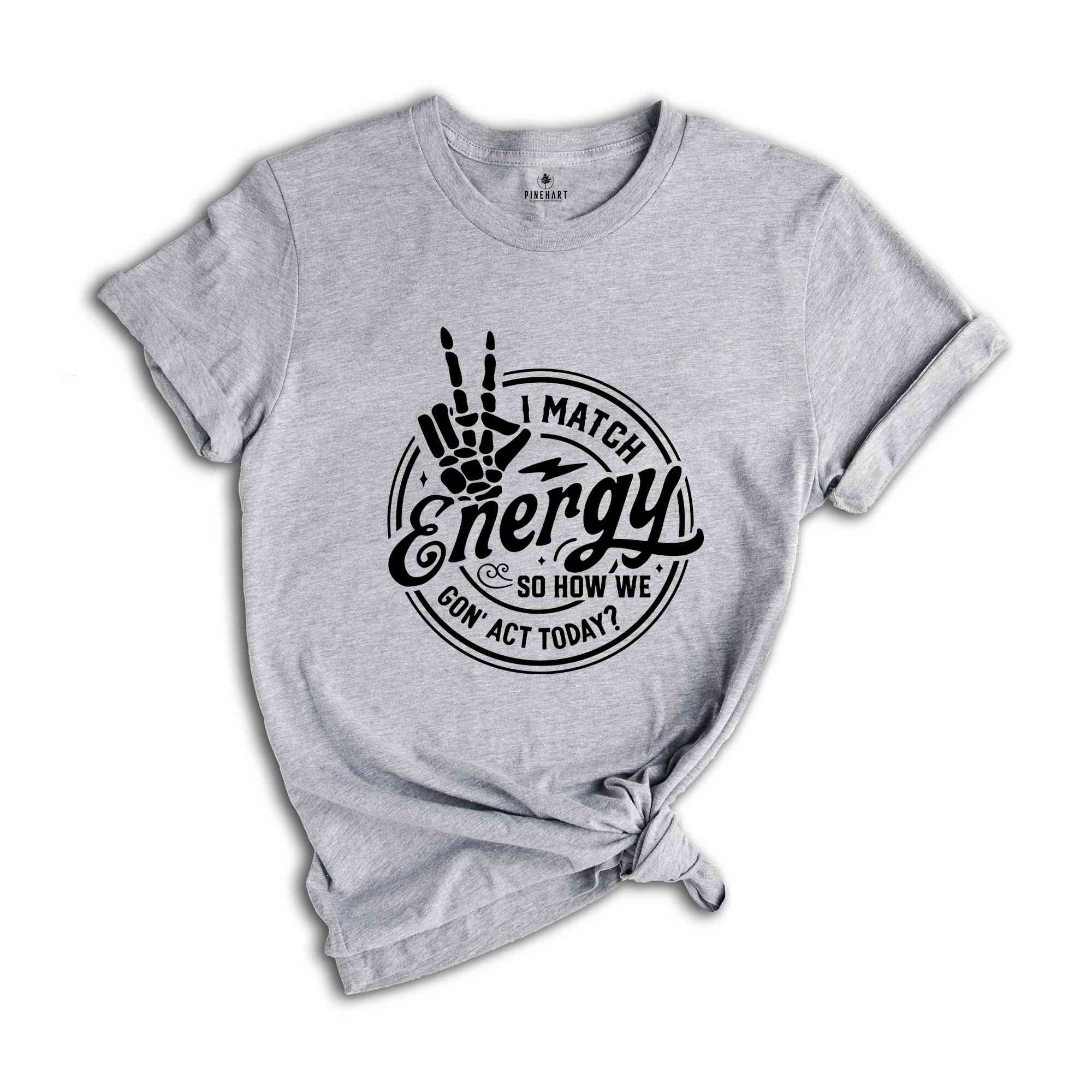 I match energy So How We Gon’ Act Today Shirt, Sassy Shirt, Funny Shirt, Match Energy Shirt, Cute Shirt