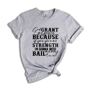 God Grant Me Peace Because if You Give Me Strength I'm Gonna Need Money Bail Too Shirt, Funny Christian Shirt, Humorous Shirt