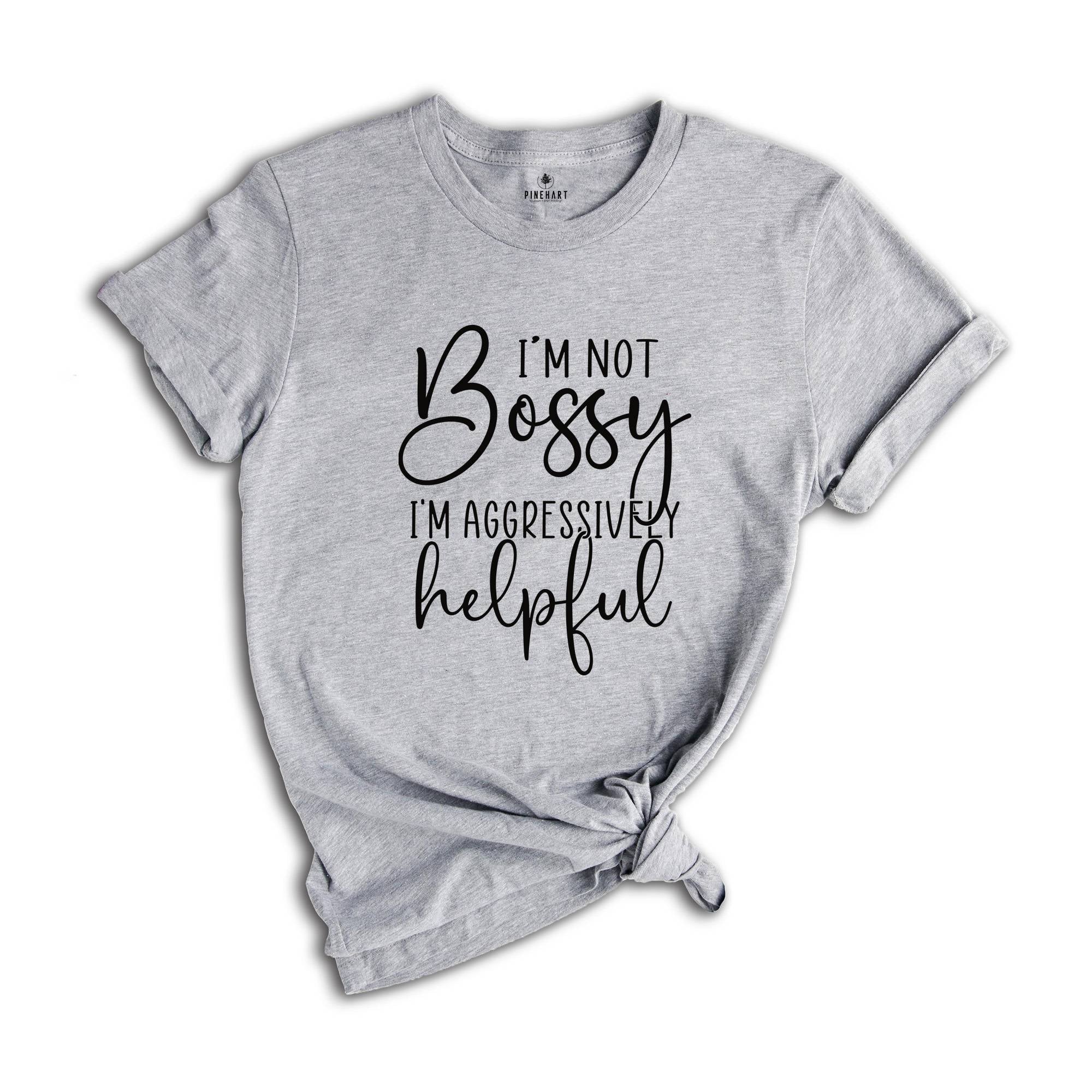 Funny Bossy T-Shirt, I'm Not Bossy I'm Aggressively Helpful Shirt, Gift For Bossy Friend, Aggressively Helpful Tee