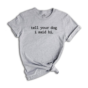 Tell Your Dog I Said Hi Shirt, Pet Lover Shirt, Dog Mom Shirt, Dog lover shirt, Funny Dog T-Shirt, Gifts for Dog Lovers, Dog Lover Gift