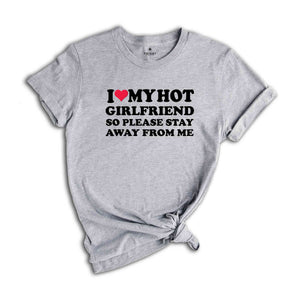 I Love My Hot Girlfriend So Please Stay Away From Me, Valentines Day Shirt, Gift For Boyfriend, Happy Valentines Day Shirt