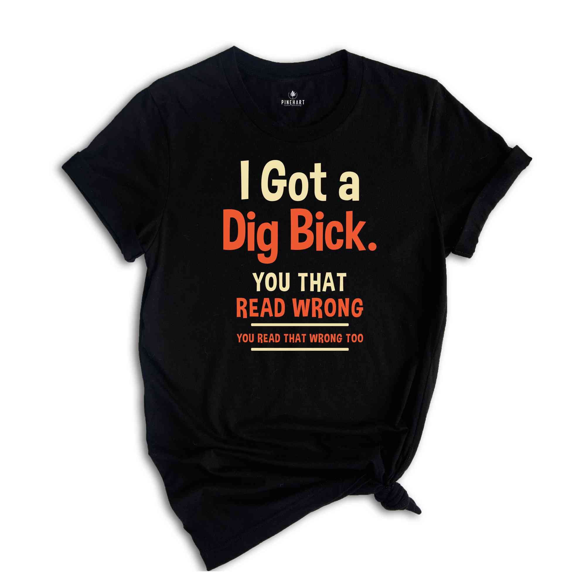 I Got A Dig Bick Shirt, Funny Adult T-Shirt, Sarcastic Shirt With Saying, Humorous Shirt for Men, Funny Gift Tshirt, Hilarious Tee