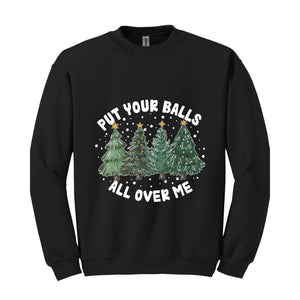 Put Your Balls All over Me Sweatshirt, Funny Christmas Sweatshirt, Christmas Trees Sweater, Humor Xmas Sweatshirt