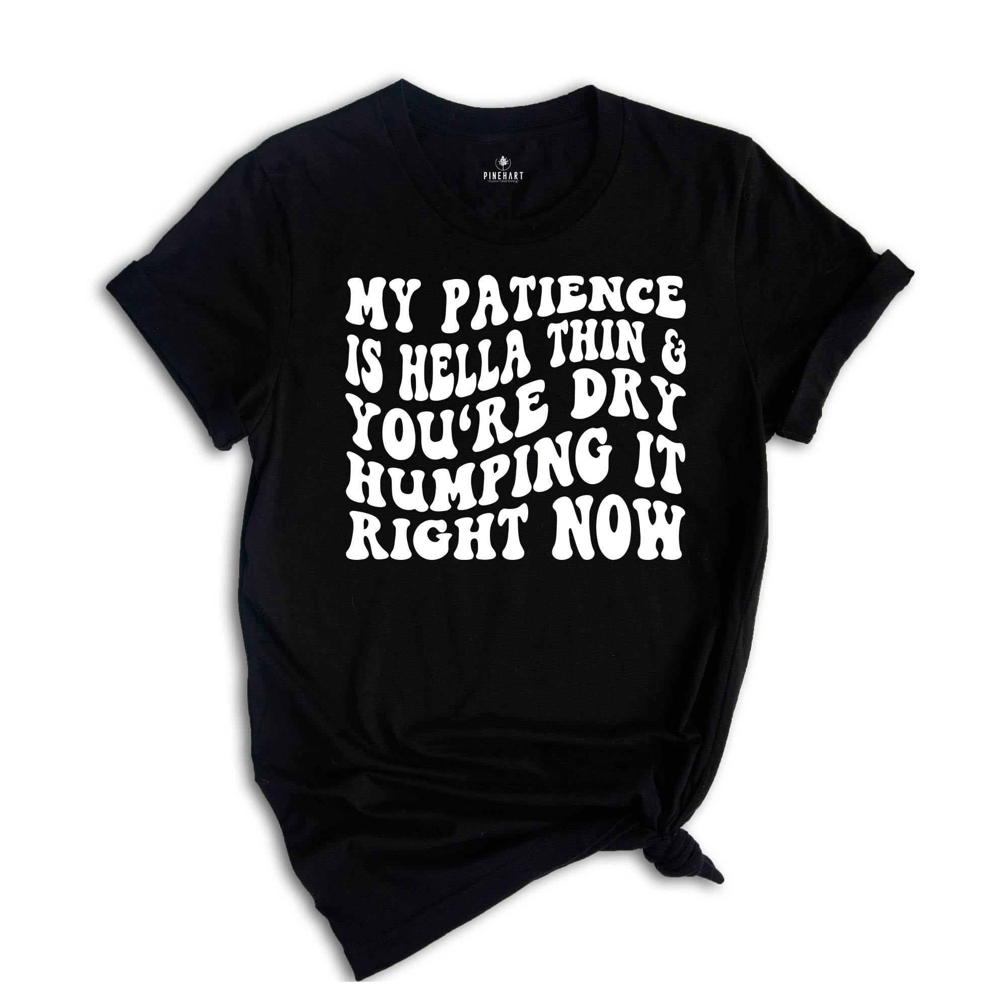 My Patience Is Hella Thin & You're Dry Humping it Right Now Shirt, Adult Humor Shirt, Strong Women Shirt, Motivational Shirt