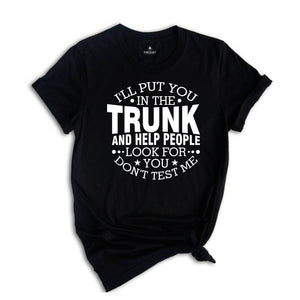 I'll Put You In The Trunk And Help People Look For You Don’t Test Me Shirt, Funny Shirt, Sarcastic Shirt, Funny Sayings Shirt